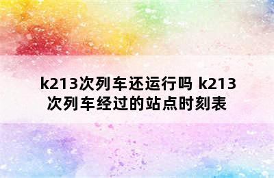 k213次列车还运行吗 k213次列车经过的站点时刻表